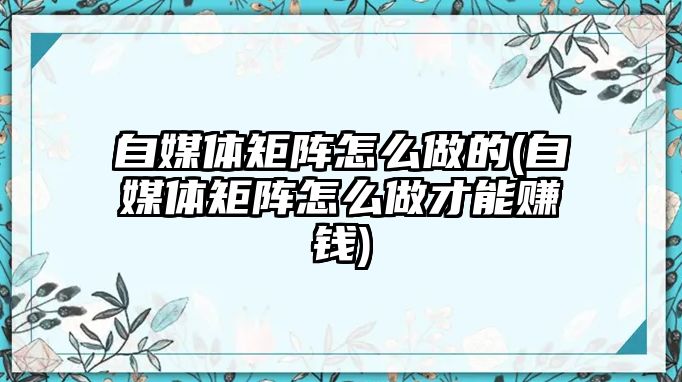 自媒體矩陣怎么做的(自媒體矩陣怎么做才能賺錢)