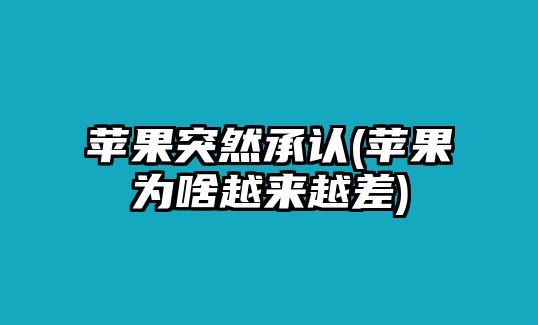 蘋果突然承認(rèn)(蘋果為啥越來越差)