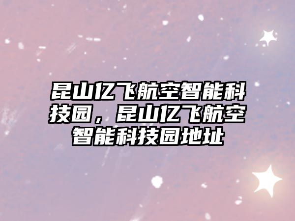 昆山億飛航空智能科技園，昆山億飛航空智能科技園地址