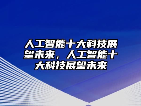 人工智能十大科技展望未來，人工智能十大科技展望未來