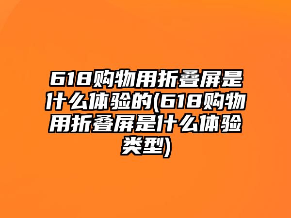 618購物用折疊屏是什么體驗的(618購物用折疊屏是什么體驗類型)