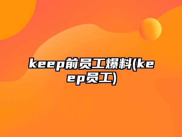 keep前員工爆料(keep員工)