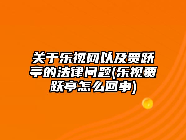 關(guān)于樂(lè)視網(wǎng)以及賈躍亭的法律問(wèn)題(樂(lè)視賈躍亭怎么回事)