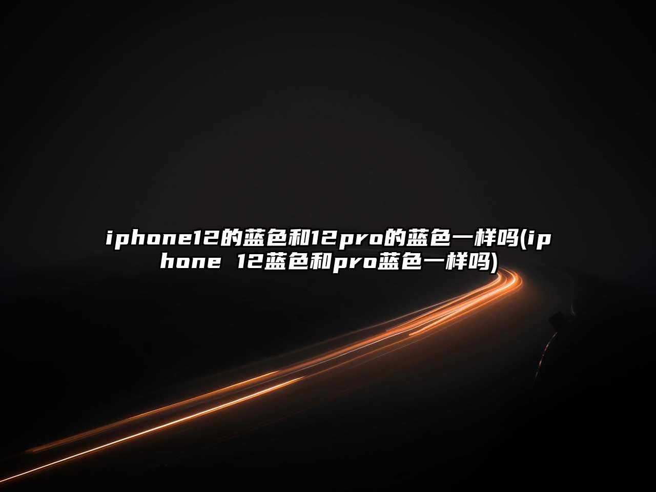 iphone12的藍色和12pro的藍色一樣嗎(iphone 12藍色和pro藍色一樣嗎)