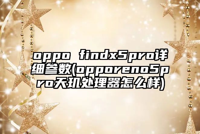 oppo findx5pro詳細(xì)參數(shù)(opporeno5pro天璣處理器怎么樣)