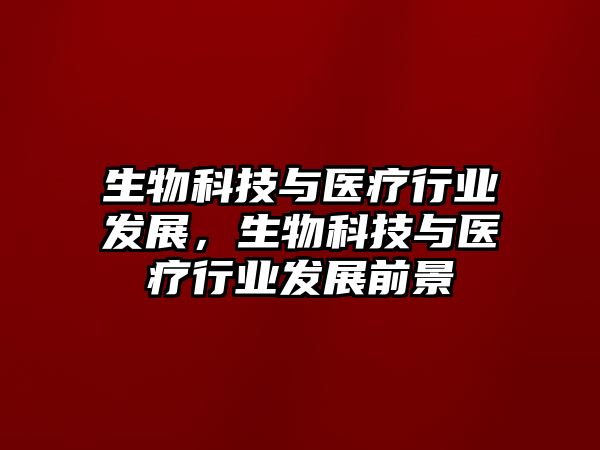 生物科技與醫(yī)療行業(yè)發(fā)展，生物科技與醫(yī)療行業(yè)發(fā)展前景