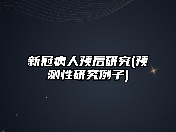 新冠病人預(yù)后研究(預(yù)測性研究例子)