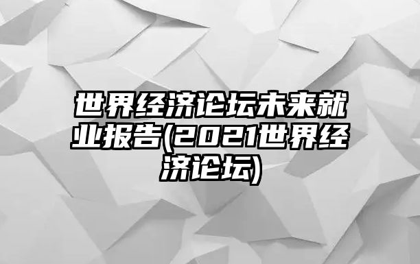 世界經(jīng)濟論壇未來就業(yè)報告(2021世界經(jīng)濟論壇)