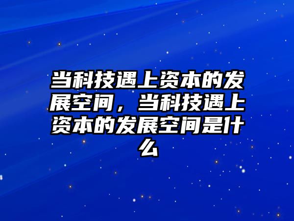 當(dāng)科技遇上資本的發(fā)展空間，當(dāng)科技遇上資本的發(fā)展空間是什么