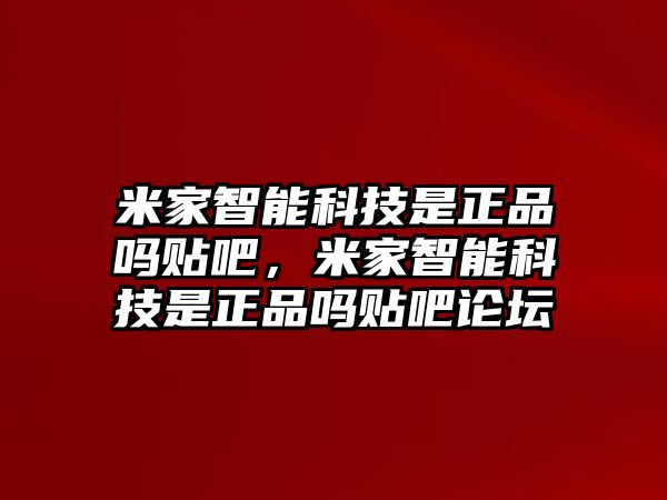 米家智能科技是正品嗎貼吧，米家智能科技是正品嗎貼吧論壇