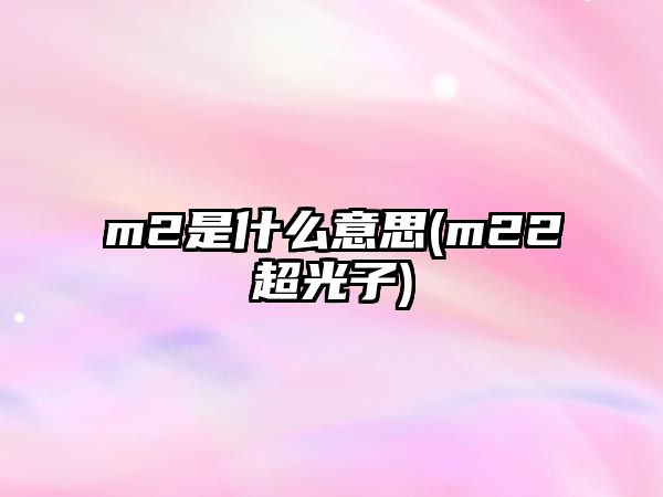 m2是什么意思(m22超光子)