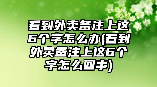 看到外賣(mài)備注上這6個(gè)字怎么辦(看到外賣(mài)備注上這6個(gè)字怎么回事)