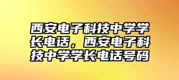 西安電子科技中學(xué)學(xué)長(zhǎng)電話，西安電子科技中學(xué)學(xué)長(zhǎng)電話號(hào)碼