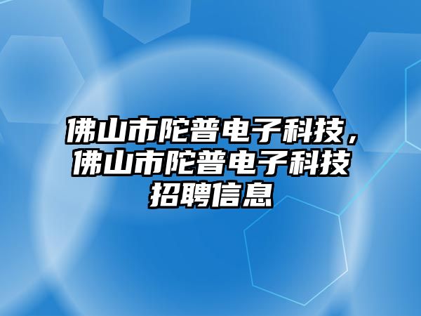 佛山市陀普電子科技，佛山市陀普電子科技招聘信息