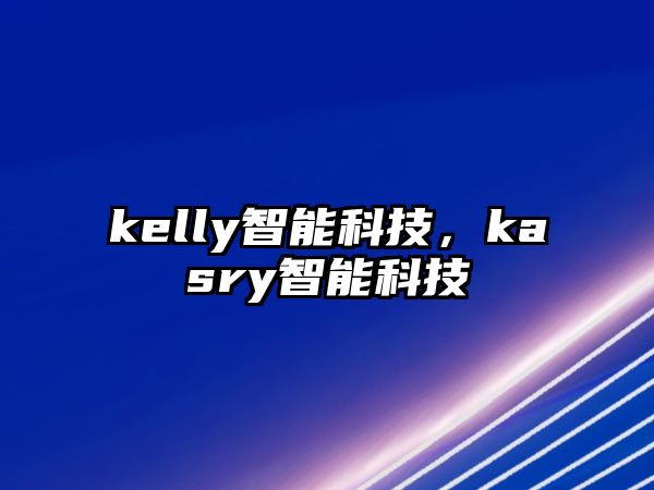 kelly智能科技，kasry智能科技