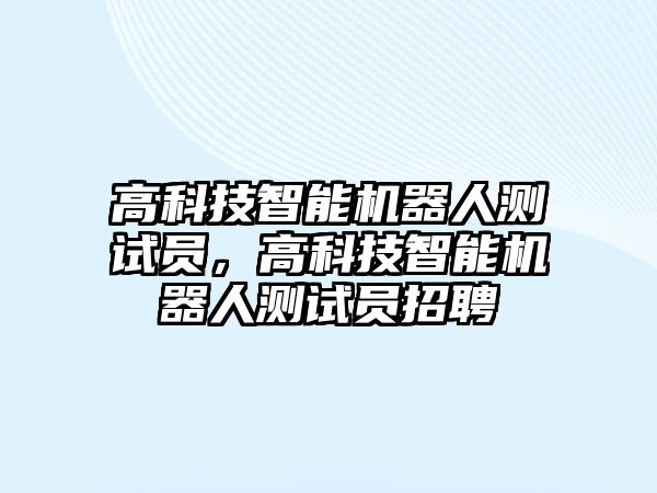 高科技智能機(jī)器人測(cè)試員，高科技智能機(jī)器人測(cè)試員招聘