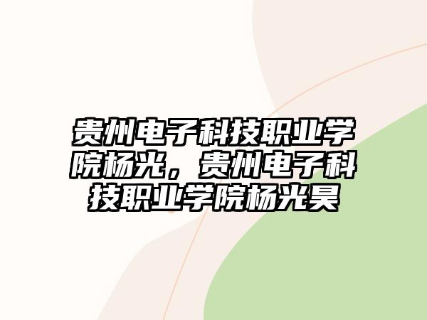 貴州電子科技職業(yè)學(xué)院楊光，貴州電子科技職業(yè)學(xué)院楊光昊