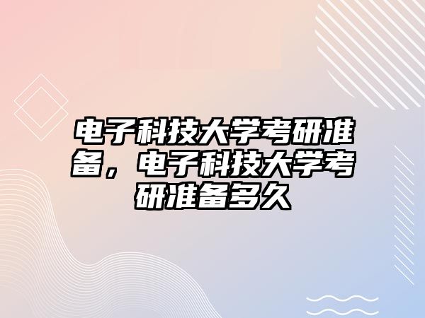 電子科技大學考研準備，電子科技大學考研準備多久