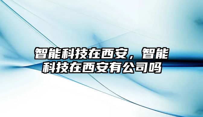 智能科技在西安，智能科技在西安有公司嗎