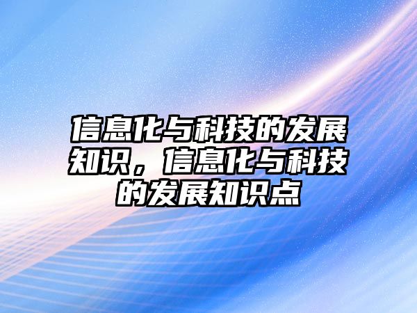 信息化與科技的發(fā)展知識(shí)，信息化與科技的發(fā)展知識(shí)點(diǎn)