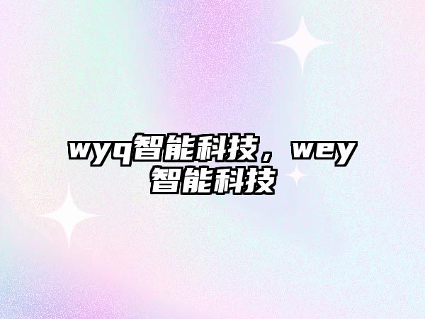 wyq智能科技，wey智能科技