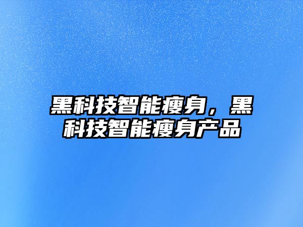 黑科技智能瘦身，黑科技智能瘦身產(chǎn)品