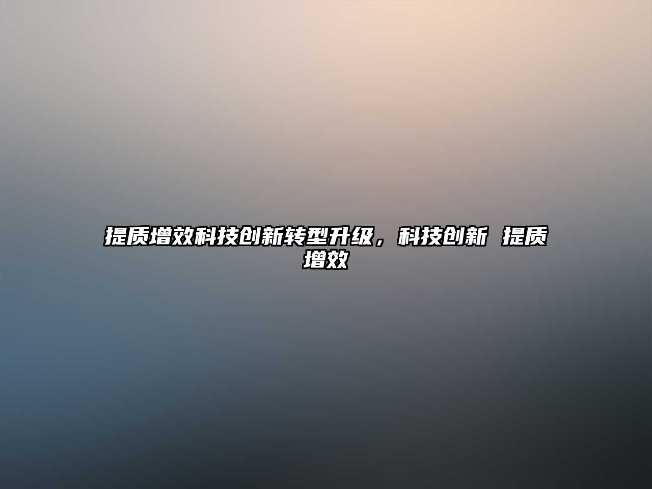 提質(zhì)增效科技創(chuàng)新轉(zhuǎn)型升級，科技創(chuàng)新 提質(zhì)增效