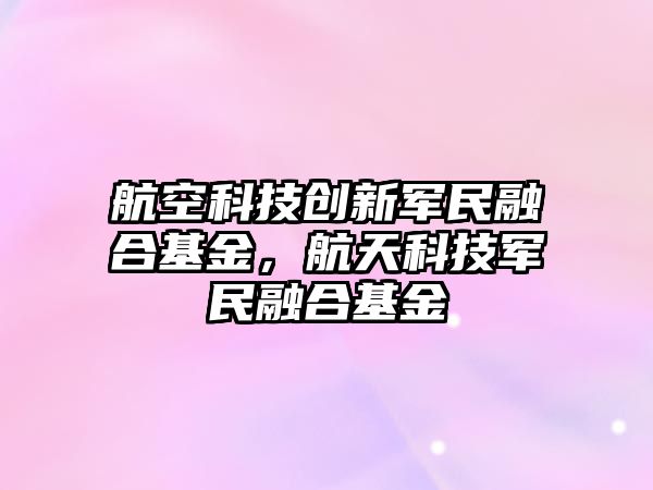 航空科技創(chuàng)新軍民融合基金，航天科技軍民融合基金