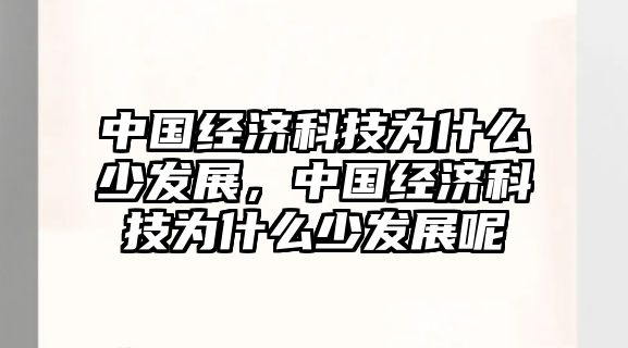 中國經(jīng)濟科技為什么少發(fā)展，中國經(jīng)濟科技為什么少發(fā)展呢