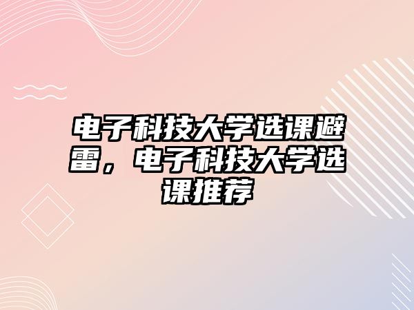 電子科技大學選課避雷，電子科技大學選課推薦