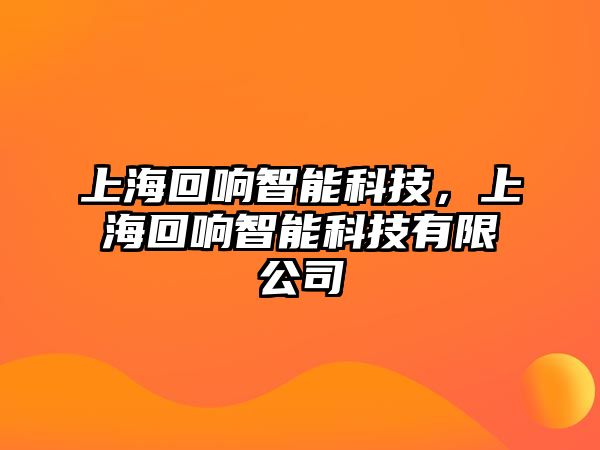 上?；仨懼悄芸萍?，上海回響智能科技有限公司