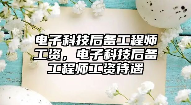 電子科技后備工程師工資，電子科技后備工程師工資待遇