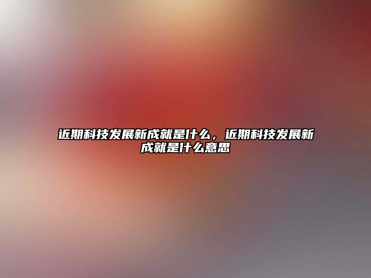 近期科技發(fā)展新成就是什么，近期科技發(fā)展新成就是什么意思