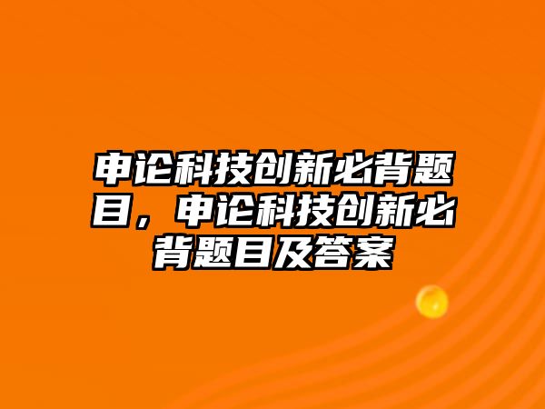 申論科技創(chuàng)新必背題目，申論科技創(chuàng)新必背題目及答案