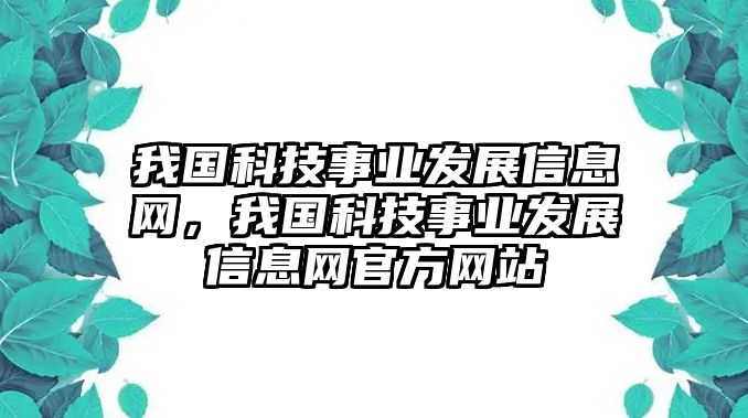 我國科技事業(yè)發(fā)展信息網(wǎng)，我國科技事業(yè)發(fā)展信息網(wǎng)官方網(wǎng)站