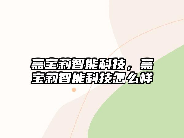 嘉寶莉智能科技，嘉寶莉智能科技怎么樣