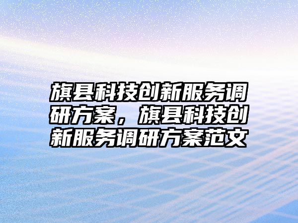 旗縣科技創(chuàng)新服務(wù)調(diào)研方案，旗縣科技創(chuàng)新服務(wù)調(diào)研方案范文