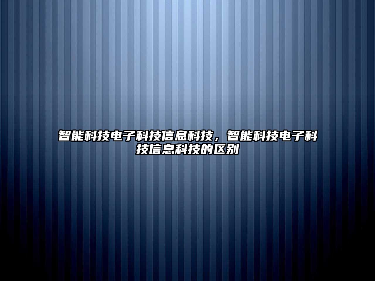 智能科技電子科技信息科技，智能科技電子科技信息科技的區(qū)別