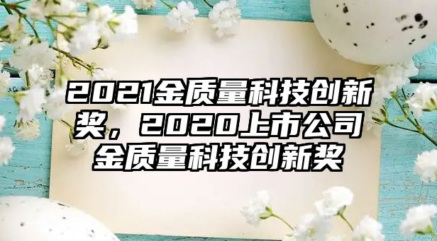 2021金質(zhì)量科技創(chuàng)新獎，2020上市公司金質(zhì)量科技創(chuàng)新獎