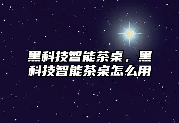 黑科技智能茶桌，黑科技智能茶桌怎么用