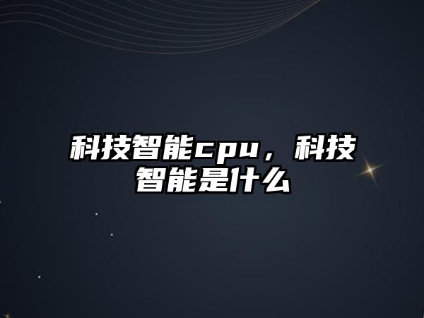 科技智能cpu，科技智能是什么