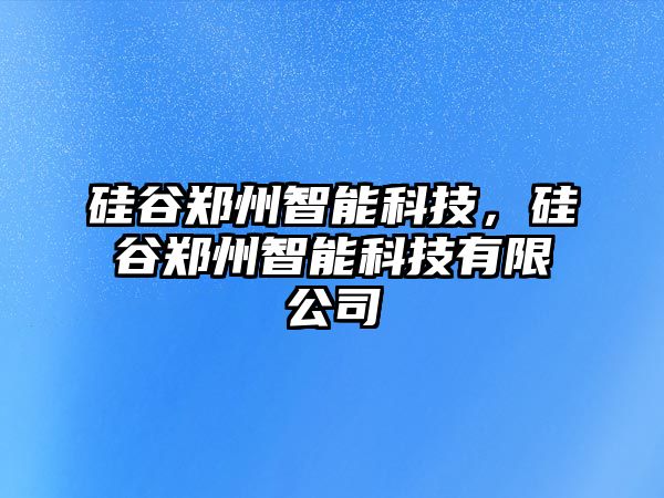 硅谷鄭州智能科技，硅谷鄭州智能科技有限公司