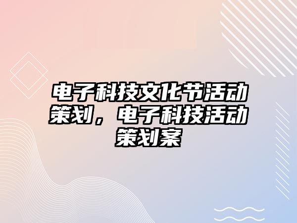 電子科技文化節(jié)活動策劃，電子科技活動策劃案