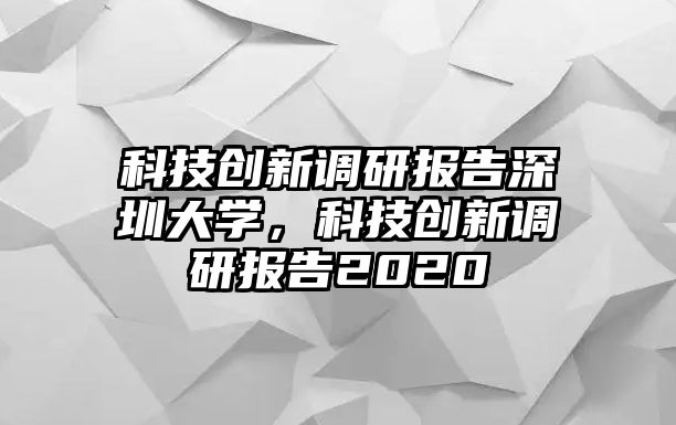 科技創(chuàng)新調研報告深圳大學，科技創(chuàng)新調研報告2020