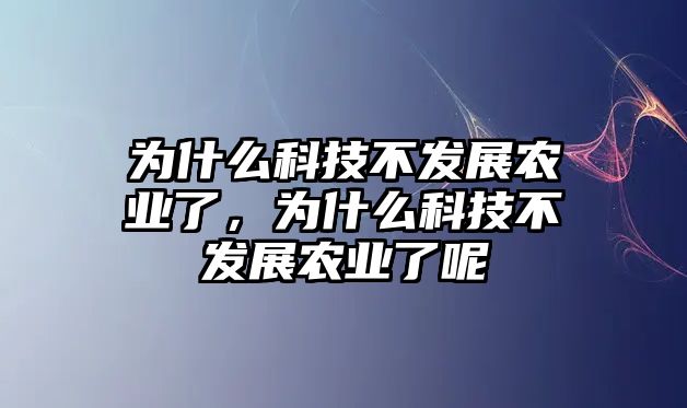 為什么科技不發(fā)展農(nóng)業(yè)了，為什么科技不發(fā)展農(nóng)業(yè)了呢