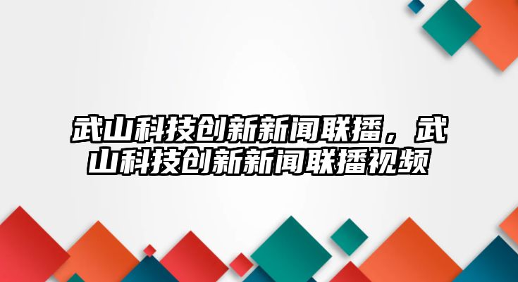 武山科技創(chuàng)新新聞聯(lián)播，武山科技創(chuàng)新新聞聯(lián)播視頻