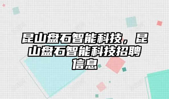 昆山盤石智能科技，昆山盤石智能科技招聘信息