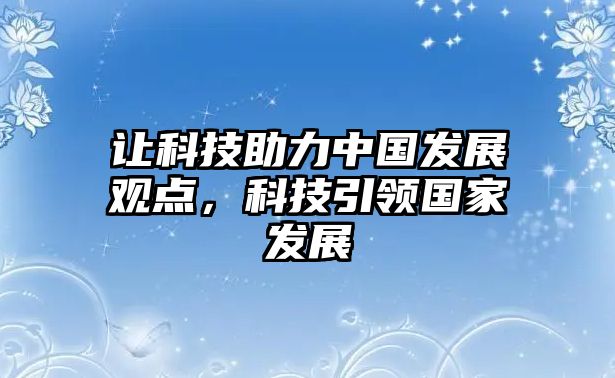 讓科技助力中國發(fā)展觀點，科技引領(lǐng)國家發(fā)展