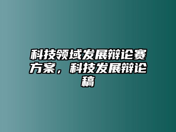 科技領(lǐng)域發(fā)展辯論賽方案，科技發(fā)展辯論稿