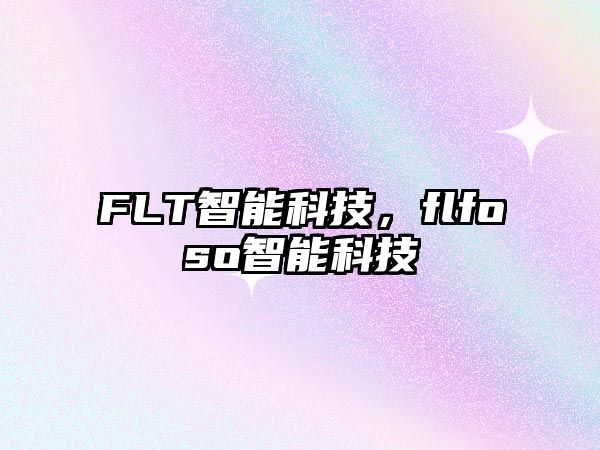 FLT智能科技，flfoso智能科技